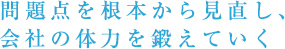 問題点を根本から見直し、会社の体力を鍛えていく