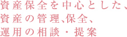 資産保全を中心とした、資産の管理、保全、運用の相談・提案