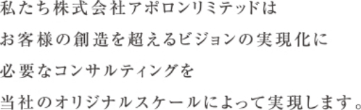 私たち株式会社アポロンリミテッドは、お客様の 創造を超えるビジョンの実現化に